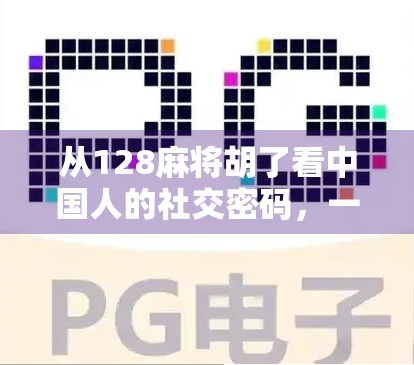 从128麻将胡了看中国人的社交密码，一张牌桌，三代人的温情与博弈