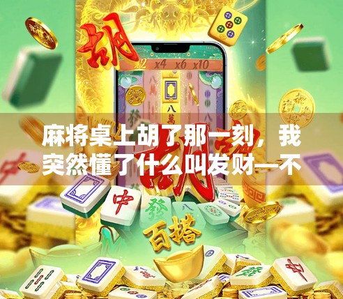 麻将桌上胡了那一刻，我突然懂了什么叫发财—不只是钱，更是人生的彩头！