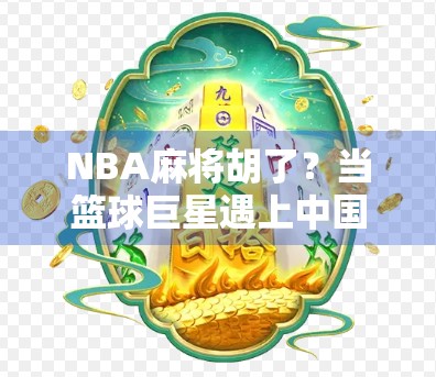 NBA麻将胡了？当篮球巨星遇上中国国粹，这波跨界太上头！