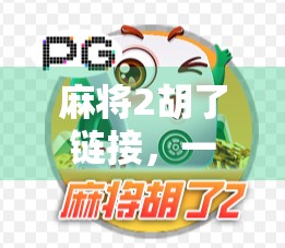 麻将2胡了链接，一场全民狂欢背后的社交密码与数字迷思