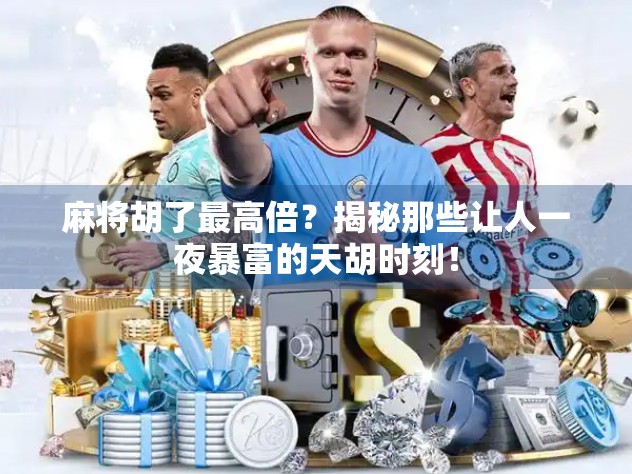 麻将胡了最高倍?揭秘那些让人一夜暴富的天胡时刻!