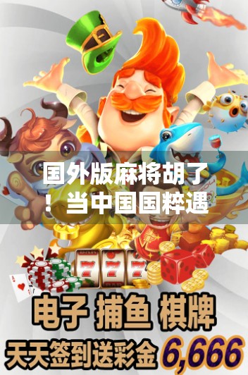 国外版麻将胡了！当中国国粹遇上全球玩家，一场文化出海的奇妙冒险