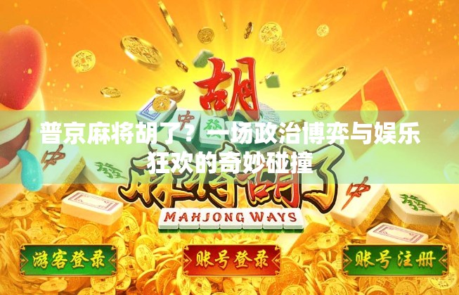 普京麻将胡了？一场政治博弈与娱乐狂欢的奇妙碰撞