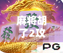 麻将胡了2攻略，从新手入门到高手进阶，教你轻松吃胡不翻车！