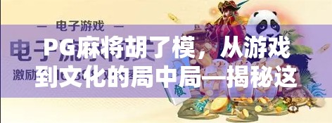 PG麻将胡了模，从游戏到文化的局中局—揭秘这款国民级麻将APP的爆火密码
