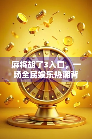 麻将胡了3入口，一场全民娱乐热潮背后的社交密码