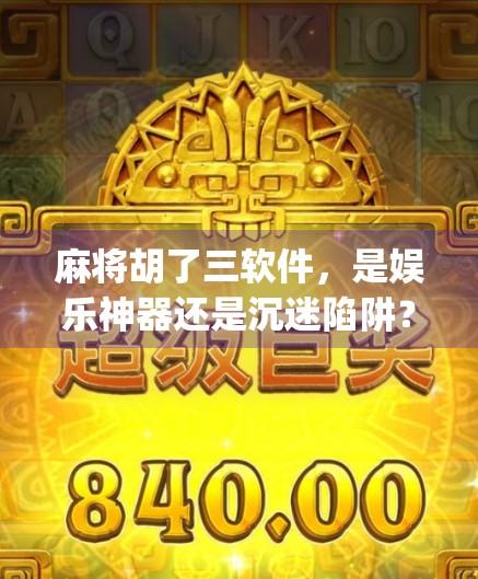 麻将胡了三软件，是娱乐神器还是沉迷陷阱？深度拆解这款火爆App背后的真相