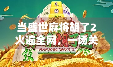 当盛世麻将胡了2火遍全网，一场关于娱乐、焦虑与自我疗愈的全民狂欢