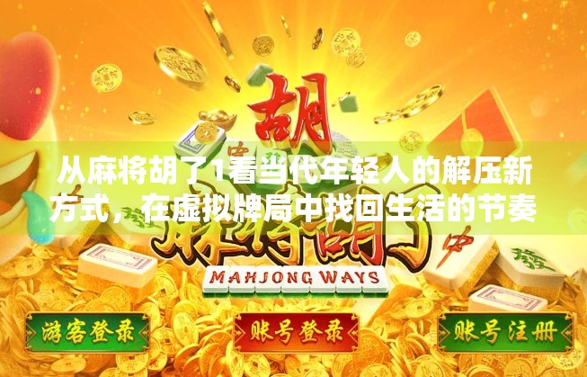 从麻将胡了1看当代年轻人的解压新方式，在虚拟牌局中找回生活的节奏感