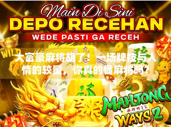 大富豪麻将胡了!一场牌技与人情的较量,你真的懂麻将吗?