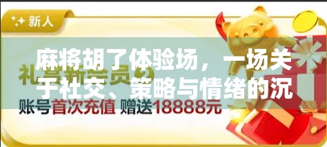 麻将胡了体验场，一场关于社交、策略与情绪的沉浸式游戏盛宴