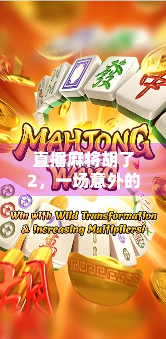直播麻将胡了2，一场意外的幸运背后，藏着多少你没看见的真相？