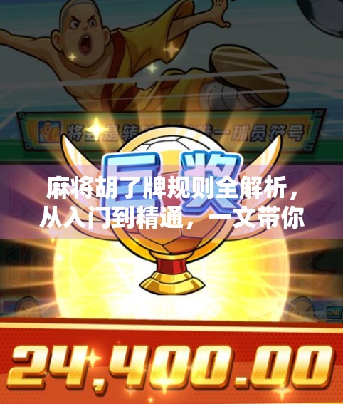 麻将胡了牌规则全解析,从入门到精通,一文带你玩转中国经典游戏!