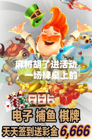 麻将胡了进活动,一场牌桌上的社交狂欢如何点燃城市年轻人的夜晚?