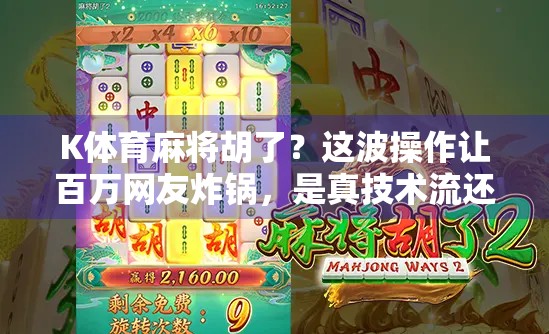 K体育麻将胡了？这波操作让百万网友炸锅，是真技术流还是AI代打黑幕？