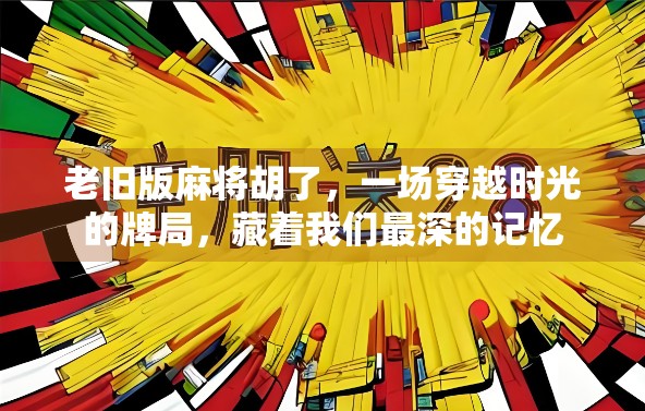 老旧版麻将胡了，一场穿越时光的牌局，藏着我们最深的记忆