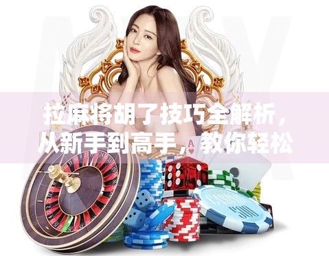 拉麻将胡了技巧全解析，从新手到高手，教你轻松赢牌的7大秘籍！