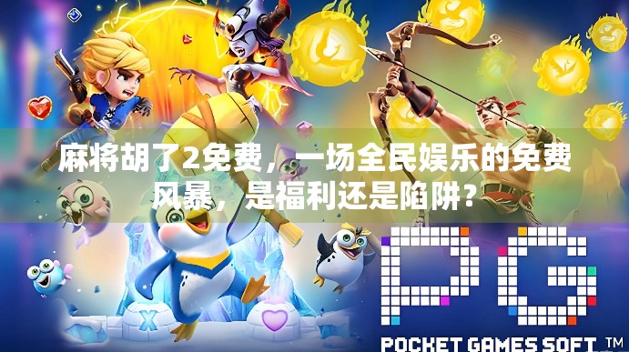 麻将胡了2免费，一场全民娱乐的免费风暴，是福利还是陷阱？