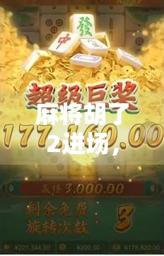 麻将胡了2进场，一场全民娱乐的数字狂欢，背后藏着怎样的社交密码？