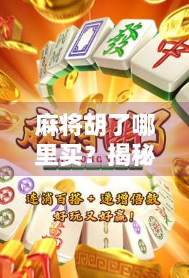 麻将胡了哪里买？揭秘胡了背后的秘密，别再被套路！