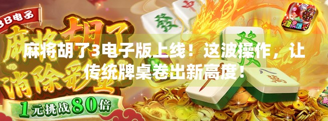 麻将胡了3电子版上线！这波操作，让传统牌桌卷出新高度！