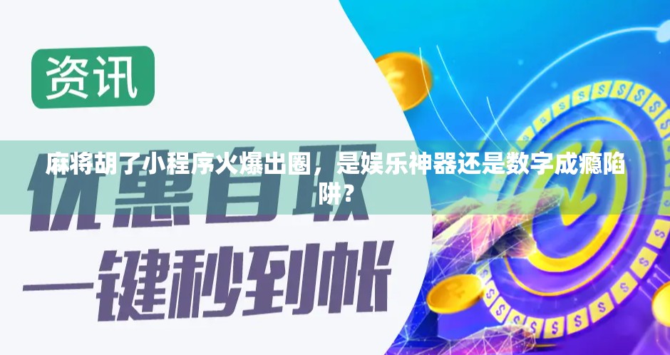 麻将胡了小程序火爆出圈,是娱乐神器还是数字成瘾陷阱?