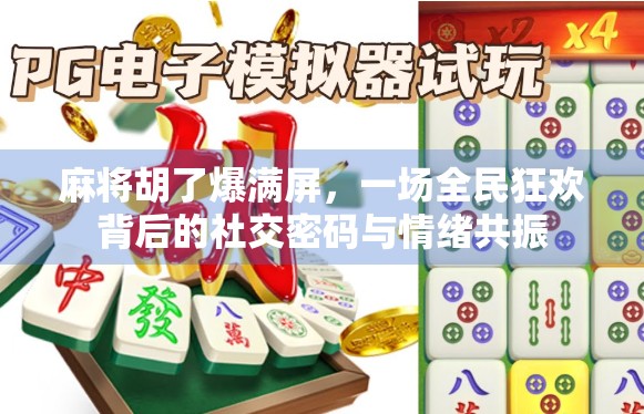 麻将胡了爆满屏，一场全民狂欢背后的社交密码与情绪共振
