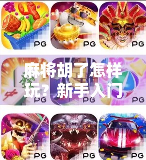 麻将胡了怎样玩？新手入门全攻略，从零基础到轻松上手！