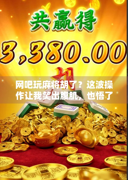 网吧玩麻将胡了？这波操作让我笑出腹肌，也悟了人生！