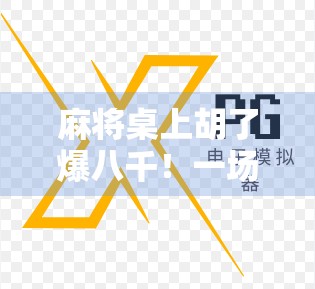 麻将桌上胡了爆八千！一场意外惊喜背后的财富密码，你也能复制？