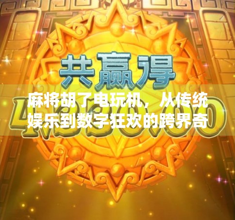 麻将胡了电玩机，从传统娱乐到数字狂欢的跨界奇观