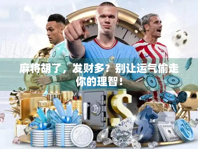 麻将胡了，发财多？别让运气偷走你的理智！