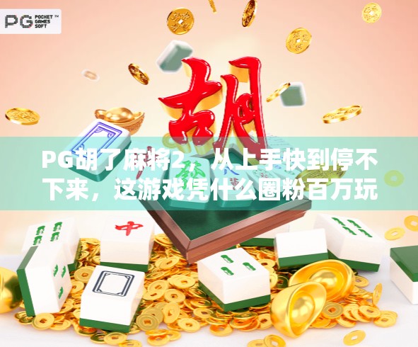 PG胡了麻将2，从上手快到停不下来，这游戏凭什么圈粉百万玩家？
