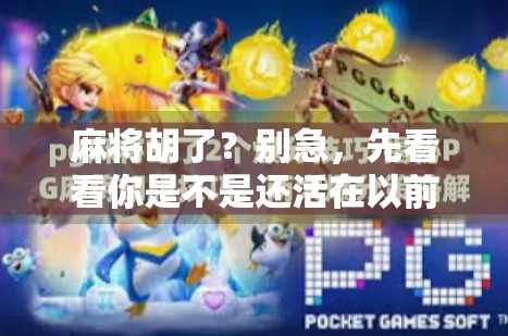 麻将胡了？别急，先看看你是不是还活在以前的幻觉里！