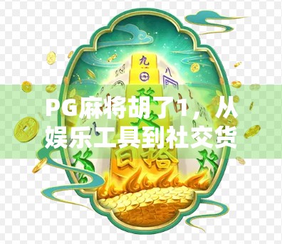 PG麻将胡了1，从娱乐工具到社交货币的进化之路