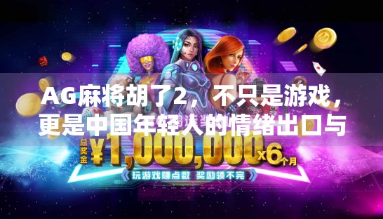 AG麻将胡了2，不只是游戏，更是中国年轻人的情绪出口与社交货币