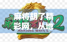 麻将胡了精彩网，从地方娱乐到全民热潮的数字跃迁