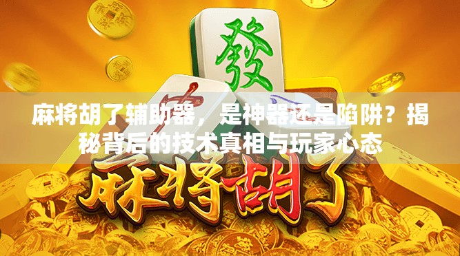 麻将胡了辅助器，是神器还是陷阱？揭秘背后的技术真相与玩家心态