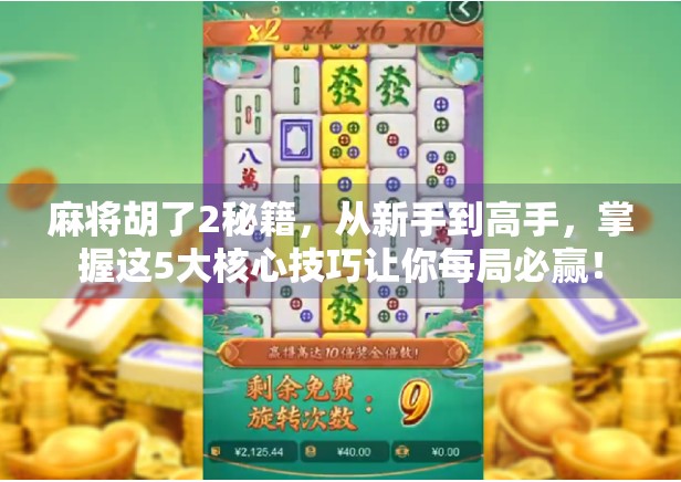 麻将胡了2秘籍，从新手到高手，掌握这5大核心技巧让你每局必赢！