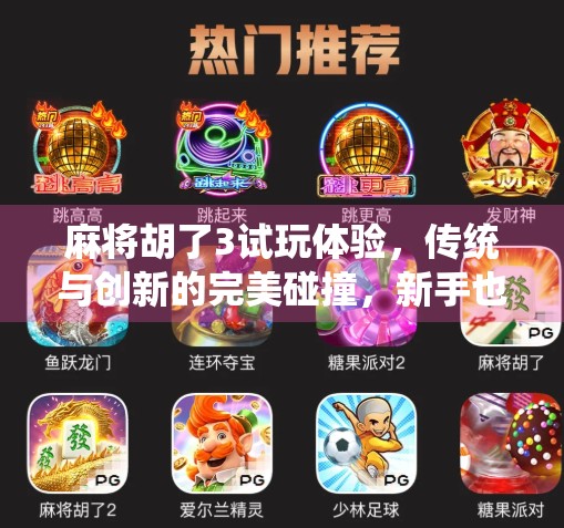 麻将胡了3试玩体验，传统与创新的完美碰撞，新手也能秒变老手？