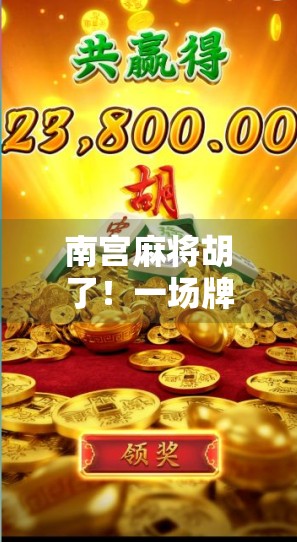 南宫麻将胡了！一场牌桌上的江湖如何点燃全网热议？
