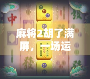 麻将2胡了满屏，一场运气爆棚的社交狂欢，背后藏着什么？