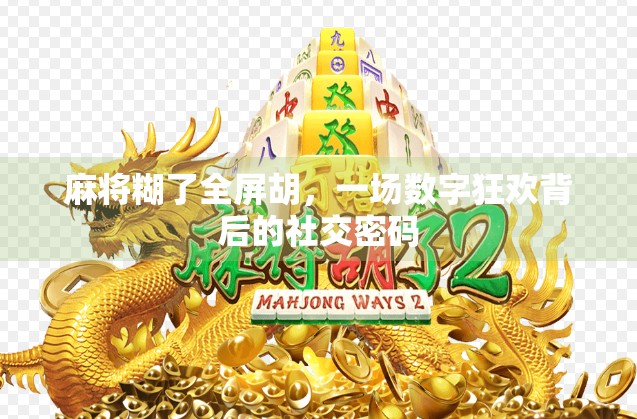 麻将糊了全屏胡，一场数字狂欢背后的社交密码