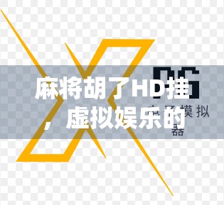 麻将胡了HD挂，虚拟娱乐的捷径还是道德陷阱？