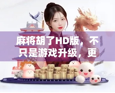 麻将胡了HD版，不只是游戏升级，更是情怀与技术的完美融合！