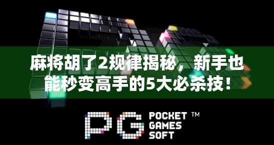 麻将胡了2规律揭秘，新手也能秒变高手的5大必杀技！