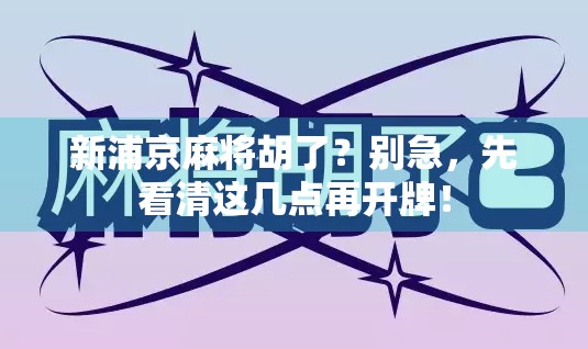新浦京麻将胡了？别急，先看清这几点再开牌！