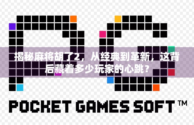揭秘麻将胡了2，从经典到革新，这背后藏着多少玩家的心跳？