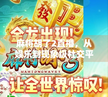 麻将胡了2直播,从娱乐到现象级社交平台的蜕变之路