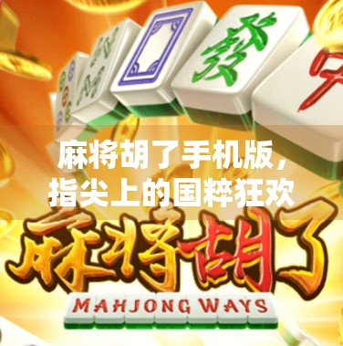 麻将胡了手机版，指尖上的国粹狂欢，年轻人的新宠还是情怀的延续？